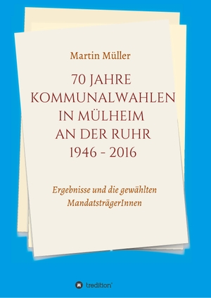 Müller, Martin. 70 Jahre Kommunalwahlen in Mülheim an der Ruhr 1946-2016 - Ergebnisse und die gewählten MandatsträgerInnen. tredition, 2019.