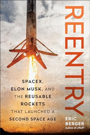 Berger, Eric. Reentry - Spacex, Elon Musk, and the Reusable Rockets That Launched a Second Space Age. Benbella Books, 2024.