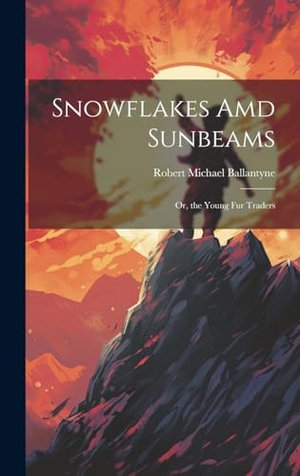Ballantyne, Robert Michael. Snowflakes Amd Sunbeams - Or, the Young Fur Traders. British Library, Historical Print Editions, 2023.