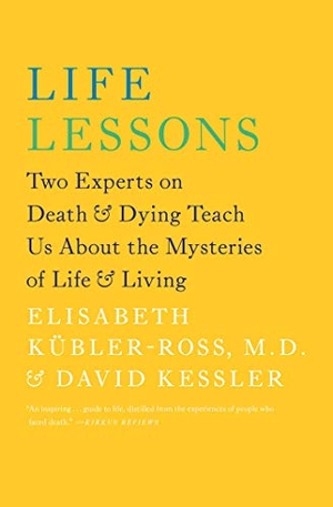 Kübler-Ross, Elisabeth / David Kessler. Life Lessons - Two Experts on Death & Dying Teach Us about the Mysteries of Life & Living. Scribner Book Company, 2014.