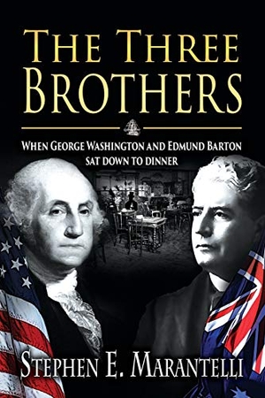 Marantelli, Stephen. The Three Brothers - When George Washington and Edmund Barton Sat Down to Dinner. Waratah North Books, 2017.