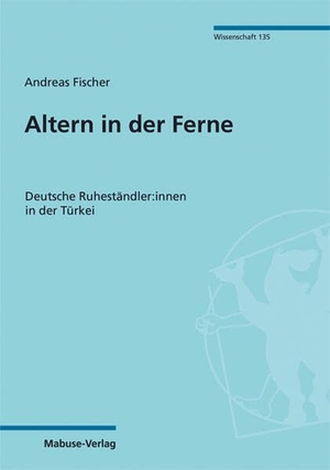 Fischer, Andreas. Altern in der Ferne - Deutsche Ruheständler:innen in der Türkei. Mabuse-Verlag GmbH, 2025.