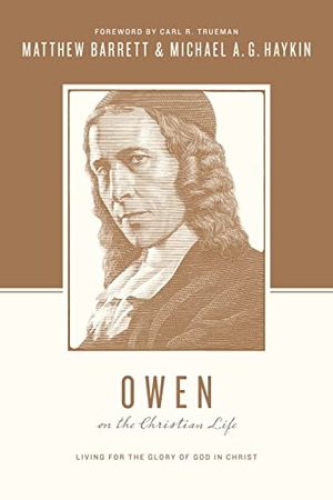Barrett, Matthew / Michael A G Haykin. Owen on the Christian Life - Living for the Glory of God in Christ. Crossway, 2015.