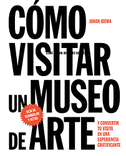 Cómo Visitar Un Museo de Arte: Y Convertir Su Visita En Una Experiencia Gratificante
