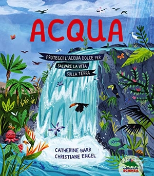 Barr, Catherine. Acqua. Proteggi l'acqua dolce per salvare la vita sulla Terra. Editoriale Scienza, 2023.