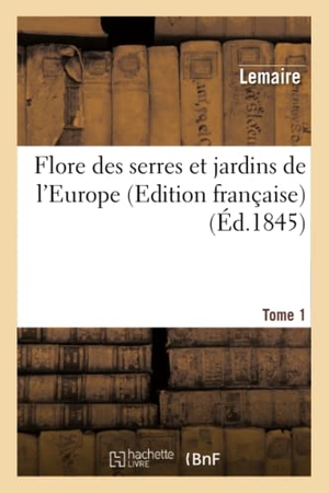 Lemaire. Flore Des Serres Et Jardins de l'Europe, Ou Description Et Figures Des Plantes. Tome 1 - Les Plus Rares Et Les Plus Méritantes (Edition Française). Hachette Livre, 2022.