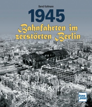 Kuhlmann, Bernd. 1945 - Bahnfahrten im zerstörten Berlin. Motorbuch Verlag, 2023.