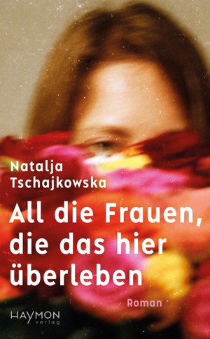 Tschajkowska, Natalja. All die Frauen, die das hier überleben - Roman. Haymon Verlag, 2023.