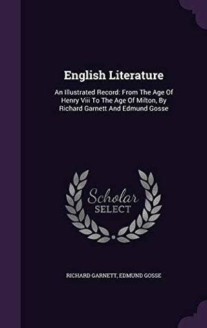 Garnett, Richard / Edmund Gosse. English Literature: An Illustrated Record: From the Age of Henry VIII to the Age of Milton, by Richard Garnett and Edmund Gosse. Touchladybirdlucky Studios, 2015.