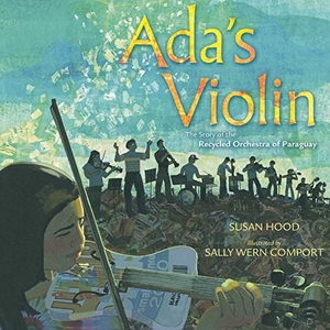 Hood, Susan. Ada's Violin - The Story of the Recycled Orchestra of Paraguay. Simon & Schuster Books for Young Readers, 2016.