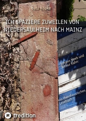 Köpke, Lutz. Ich spaziere zuweilen von Niedersaulheim nach Mainz - Johannes Neeb und Arthur Kahn: ein rheinhessisches Lesebuch. tredition, 2024.