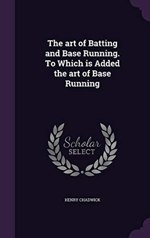 Chadwick, Henry. The art of Batting and Base Running. To Which is Added the art of Base Running. Creative Media Partners, LLC, 2016.