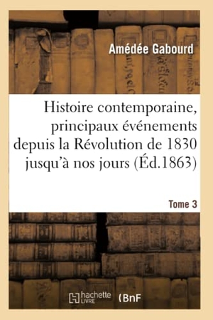 Gabourd. Histoire Contemporaine, Principaux Événements de la Révolution de 1830 Jusqu'à Nos Jours Tome 3. Hachette Livre - BNF, 2016.