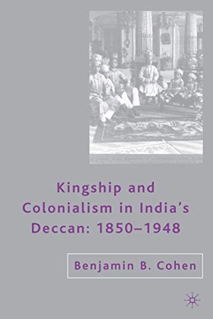 Cohen. Kingship and Colonialism in India's Deccan 1850-1948. Palgrave MacMillan Us, 2007.