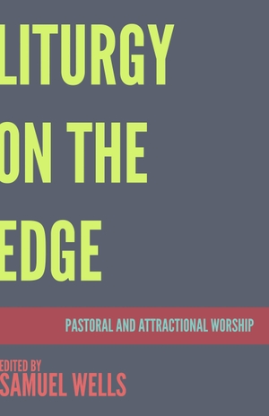 Wells, Samuel. Liturgy on the Edge - Pastoral and Attractional Worship. Church Publishing, 2019.