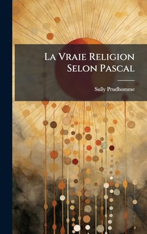 Prudhomme, Sully. La Vraie Religion Selon Pascal. Tradd Street Press, 2025.