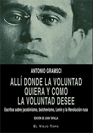 Gramsci, Antonio / Joan Tafalla Monferrer. Allí donde la voluntad quiera y como la voluntad desee : escritos sobre jacobinismo, bolchevismo, Lenin y la Revolución rusa. Ediciones de Intervención Cultural, 2018.