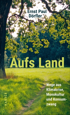 Dörfler, Ernst Paul. Aufs Land - Wege aus Klimakrise, Monokultur und Konsumzwang. Carl Hanser Verlag, 2021.