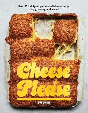 Quinn, Sue. Cheese Please - Over 90 Indulgently Cheesy Dishes-Melty, Crispy, Savory, and Sweet. Quadrille Publishing Ltd, 2026.
