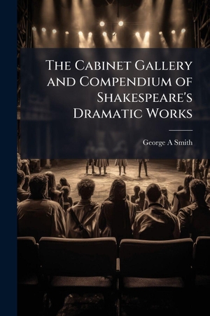 Smith, George A. The Cabinet Gallery and Compendium of Shakespeare's Dramatic Works. Creative Media Partners, LLC, 2025.