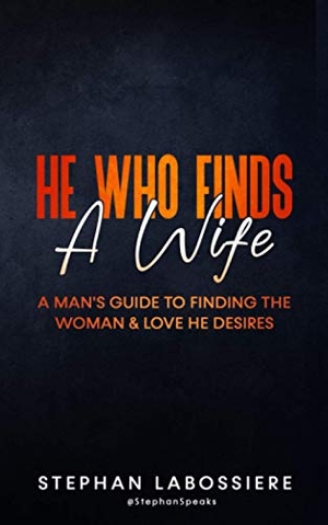 Speaks, Stephan / Stephan Labossiere. He Who Finds A Wife - A Man's Guide to Finding the Woman and Love He Desires. Stephan Speaks LLC., 2019.