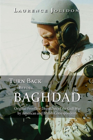 Jolidon, Laurence. Turn Back Before Baghdad - Original Frontline Dispatches of the Gulf War by American and British Correspondents. University of North Georgia, 2017.
