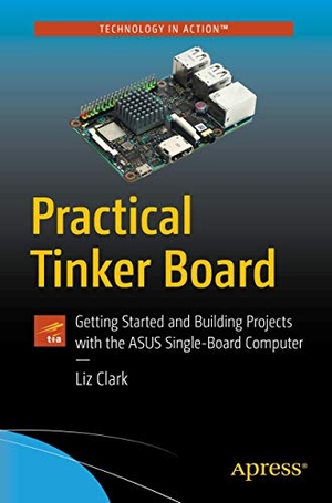 Clark, Liz. Practical Tinker Board - Getting Started and Building Projects with the Asus Single-Board Computer. Apress, 2018.