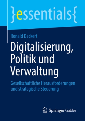 Deckert, Ronald. Digitalisierung, Politik und Verwaltung - Gesellschaftliche Herausforderungen und strategische Steuerung. Springer Fachmedien Wiesbaden, 2020.