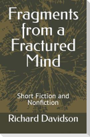 Fragments from a Fractured Mind: Short Fiction and Nonfiction