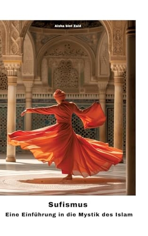 Zaid, Aisha bint. Sufismus - Eine Einführung in die Mystik des Islam. tredition, 2024.