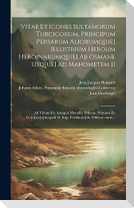 Vitae et icones sultanorum Turcicorum, principum Persarum aliorumq[ue] illustrium heroum heroinarumq[ue] ab Osmane usq[ue] ad Mahometem II