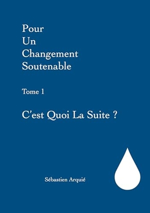 Arquié, Sébastien. Pour un changement soutenable - Tome 1 C'est quoi la suite ?. Books on Demand, 2021.