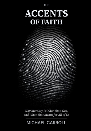 Carroll, Michael. The Accents of Faith - Why Morality Is Older Than God, and What That Means for All of Us. Independently published, 2026.
