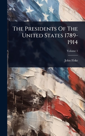 Fiske, John. The Presidents Of The United States 1789-1914. Legare Street Press, 2025.