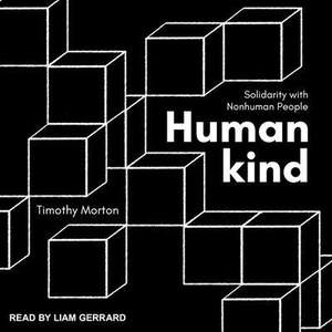 Morton, Timothy. Humankind Lib/E: Solidarity with Nonhuman People. Tantor, 2018.