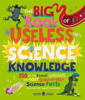 Neon Squid. The Big Book of Useless Science Knowledge - 250 of the Coolest, Weirdest, and Most Unbelievable Science Facts You Won't be Taught in School. Priddy Books, 2025.