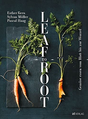 Kern, Esther / Haag, Pascal et al. Leaf to Root - Gemüse essen vom Blatt bis zur Wurzel. AT Verlag, 2016.
