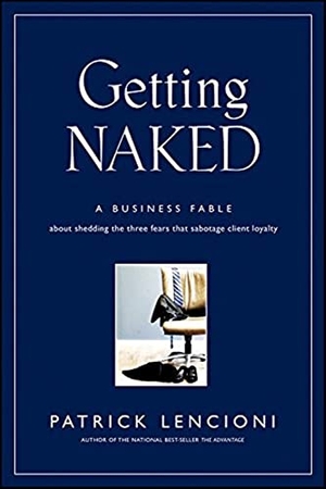 Lencioni, Patrick M.. Getting Naked - A Business Fable About Shedding The Three Fears That Sabotage Client Loyalty. John Wiley & Sons Inc, 2010.