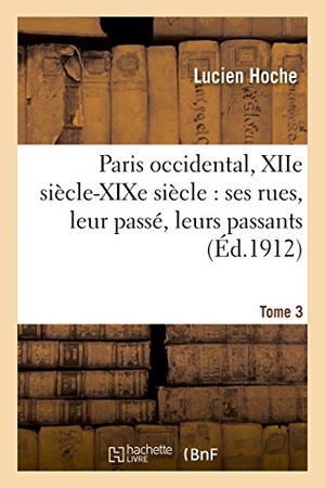 Hoche. Paris Occidental, Xiie Siècle-XIXe Siècle: Ses Rues, Leur Passé, Leurs Passants. Tome 3. Hachette Livre - BNF, 2016.