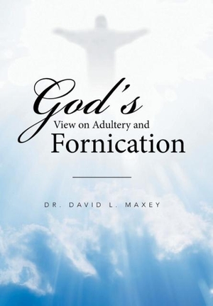 Maxey, David L.. God's View on Adultery and Fornication. Xlibris, 2016.