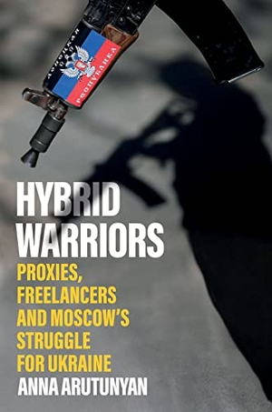 Arutunyan, Anna. Hybrid Warriors - Proxies, Freelancers and Moscow's Struggle for Ukraine. C Hurst & Co Publishers Ltd, 2023.