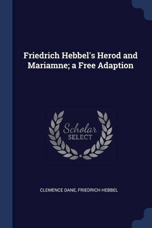 Dane, Clemence / Friedrich Hebbel. Friedrich Hebbel's Herod and Mariamne; a Free Adaption. SAGWAN PR, 2018.