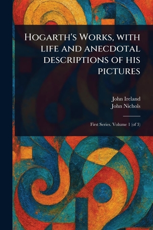 Ireland, John / John Nichols. Hogarth's Works, With Life and Anecdotal Descriptions of His Pictures. Creative Media Partners, LLC, 2025.