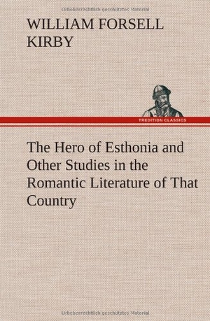 Kirby, W. F.. The Hero of Esthonia and Other Studies in the Romantic Literature of That Country. TREDITION CLASSICS, 2012.