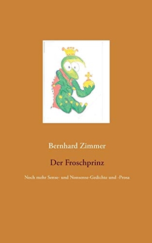 Zimmer, Bernhard. Der Froschprinz - Noch mehr Sense- und Nonsense-Gedichte und -Prosa. Books on Demand, 2019.