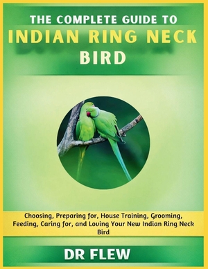Flew. The Complete Guide to Indian Ring Neck Bird - Choosing, Preparing For, House Training, Grooming, Feeding, Caring for and Loving Your New Indian Ring Neck Bird. Amazon Digital Services LLC - Kdp, 2026.