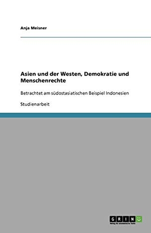 Meisner, Anja. Asien und der Westen, Demokratie und Menschenrechte - Betrachtet am südostasiatischen Beispiel Indonesien. GRIN Verlag, 2011.