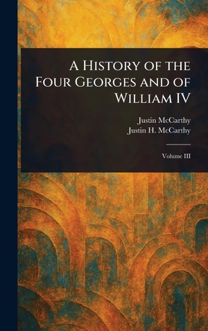 Mccarthy, Justin / Justin H McCarthy. A History of the Four Georges and of William IV. Creative Media Partners, LLC, 2025.