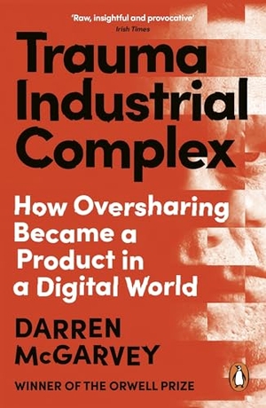 Mcgarvey, Darren. Trauma Industrial Complex - How Oversharing Became a Product in a Digital World. Random House UK Ltd, 2026.