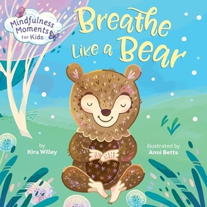 Willey, Kira. Mindfulness Moments for Kids: Breathe Like a Bear. Random House Children's Books, 2019.